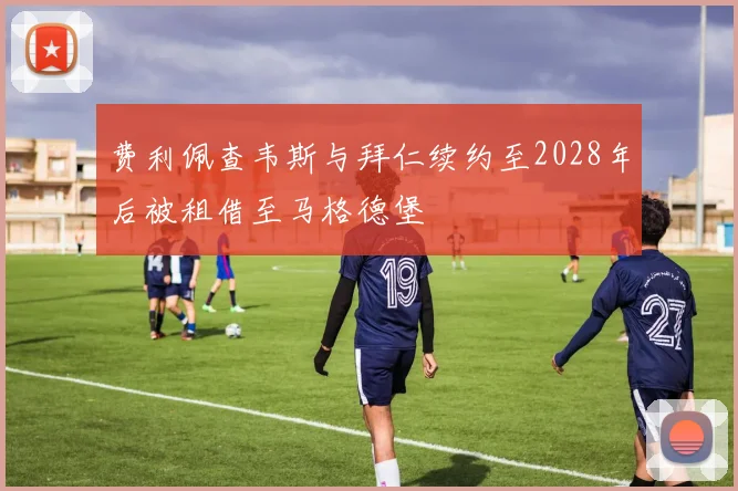 费利佩查韦斯与拜仁续约至2028年后被租借至马格德堡