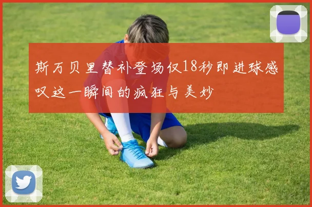 斯万贝里替补登场仅18秒即进球感叹这一瞬间的疯狂与美妙