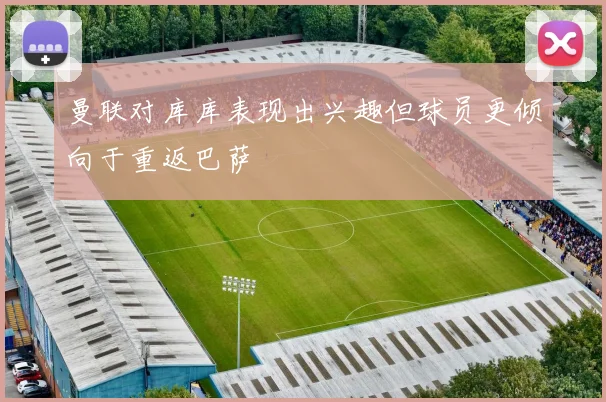 曼联对库库表现出兴趣但球员更倾向于重返巴萨