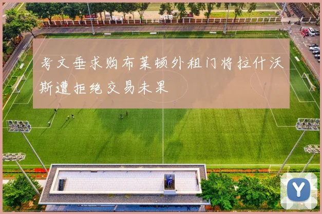 考文垂求购布莱顿外租门将拉什沃斯遭拒绝交易未果