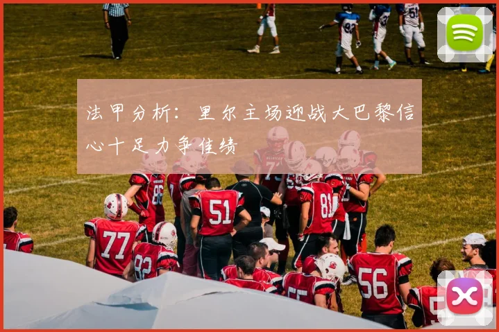 法甲分析：里尔主场迎战大巴黎信心十足力争佳绩