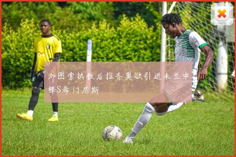 加图索执教后拉齐奥欲引进米兰中锋S希门尼斯