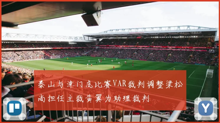 泰山与津门虎比赛VAR裁判调整梁松尚担任主裁黄翼为助理裁判