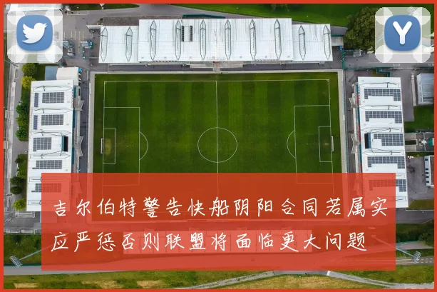 吉尔伯特警告快船阴阳合同若属实应严惩否则联盟将面临更大问题