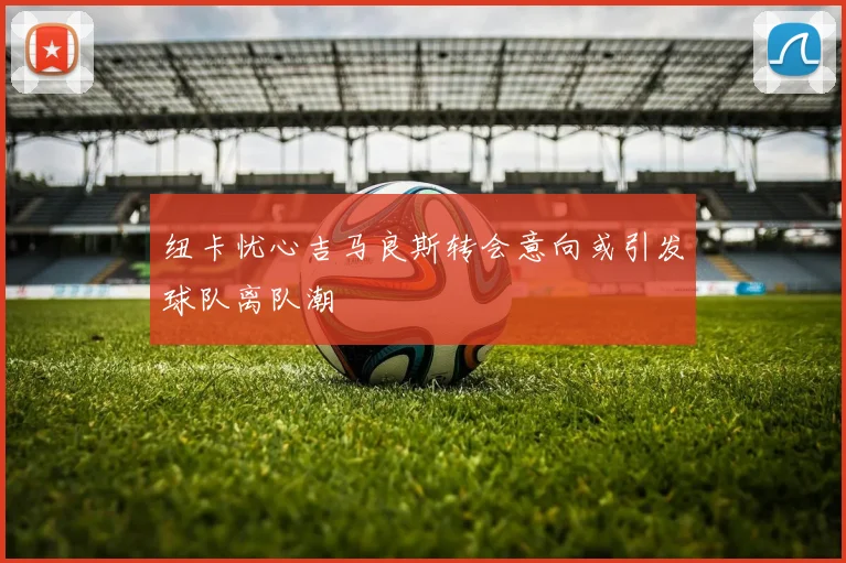 纽卡忧心吉马良斯转会意向或引发球队离队潮